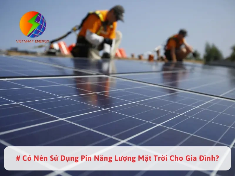 # Có Nên Sử Dụng Pin Năng Lượng Mặt Trời Cho Gia Đình?