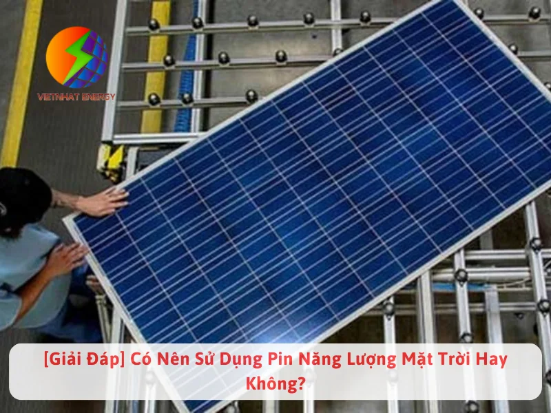 [Giải Đáp] Có Nên Sử Dụng Pin Năng Lượng Mặt Trời Hay Không?