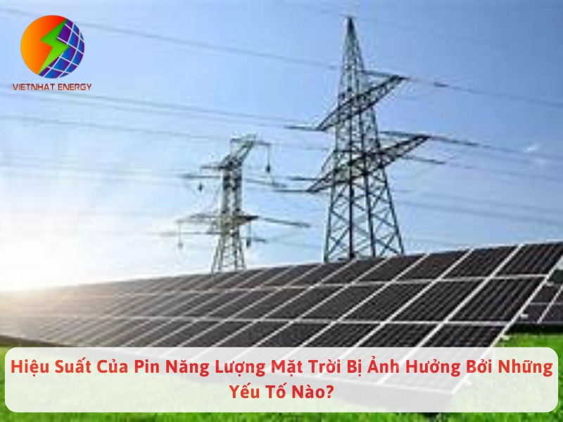 Hiệu Suất Của Pin Năng Lượng Mặt Trời Bị Ảnh Hưởng Bởi Những Yếu Tố Nào?